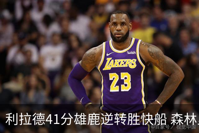 利拉德41分雄鹿逆转胜快船 森林里险胜开拓者
