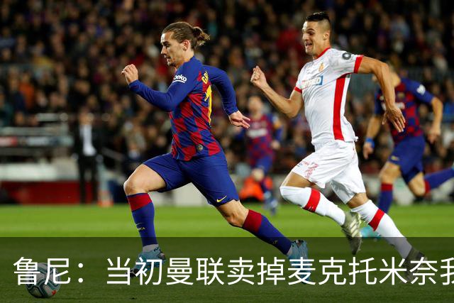 鲁尼：当初曼联卖掉麦克托米奈我就不理解，希望能签回他