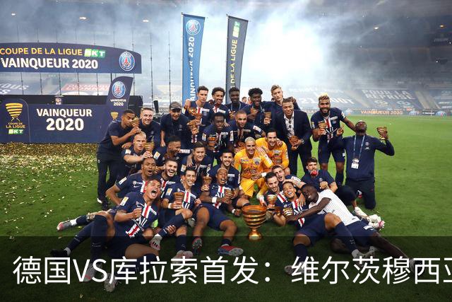 德国VS库拉索首发：维尔茨穆西亚拉配萨内 诺伊尔首发