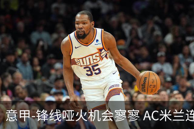 意甲-锋线哑火机会寥寥 AC米兰连平暂以2分领跑