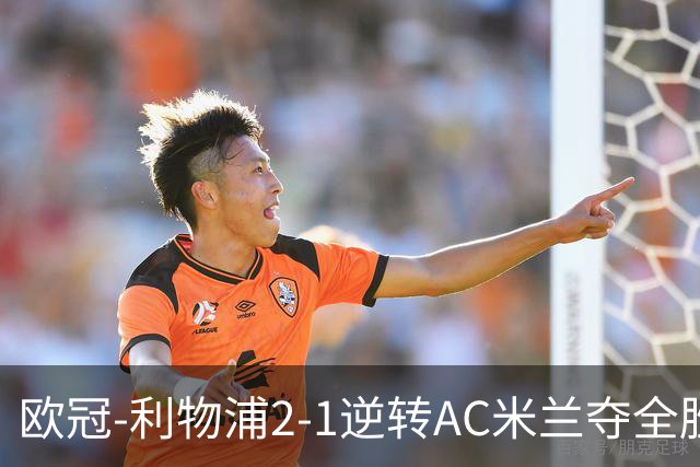 欧冠-利物浦2-1逆转AC米兰夺全胜 马竞客胜出线