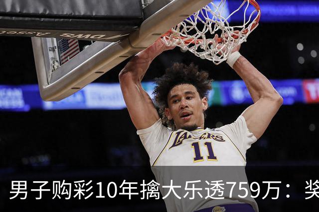 男子购彩10年擒大乐透759万：奖金用于还清房贷