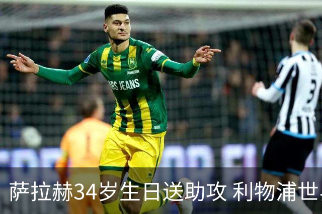 萨拉赫34岁生日送助攻 利物浦世界杯首轮参与度超高